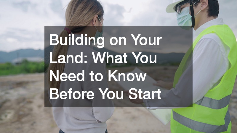Building on Your Land: What You Need to Know Before You Start